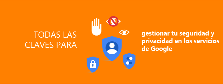 Descubre en nuestra nueva guía todas las claves para gestionar tu seguridad y privacidad en los servicios de Google 
